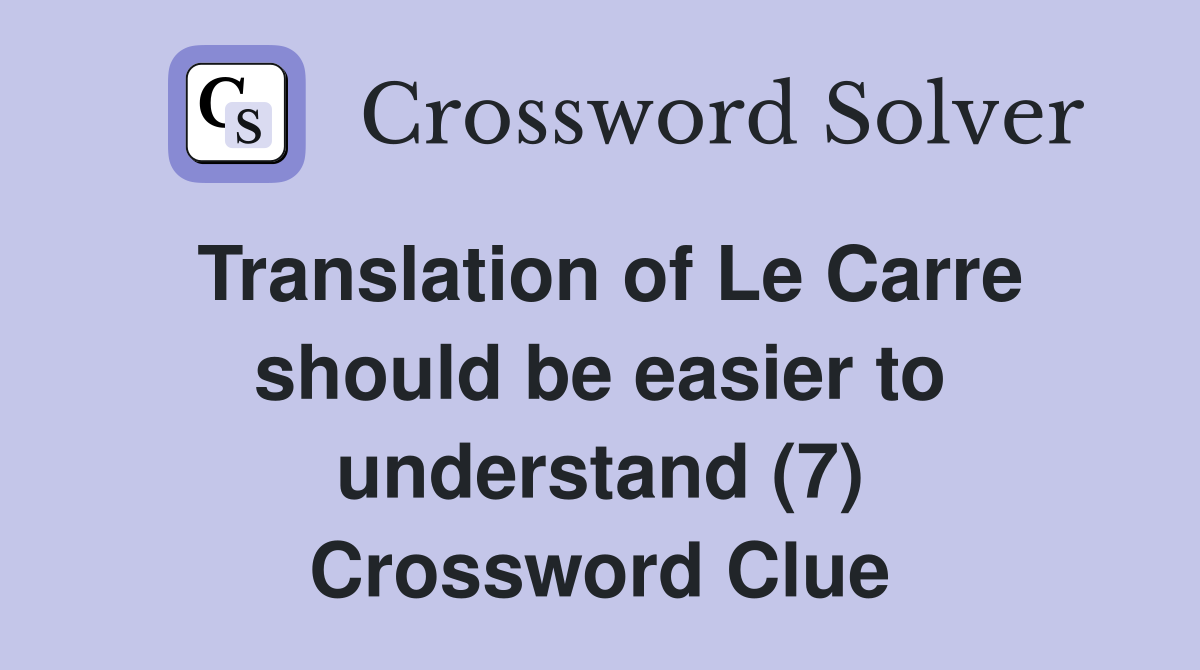 Translation of Le Carre should be easier to understand (7) Crossword